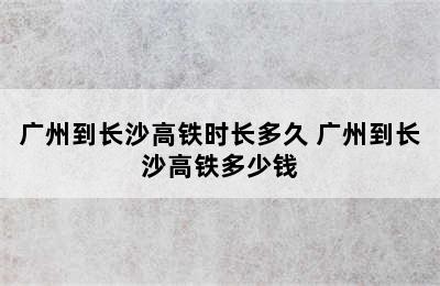 广州到长沙高铁时长多久 广州到长沙高铁多少钱